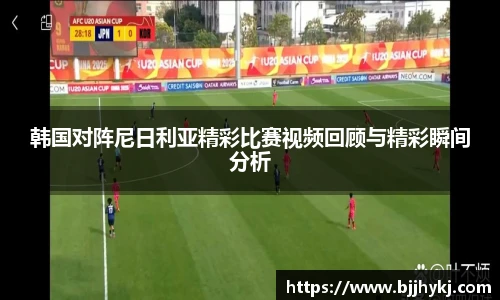 韩国对阵尼日利亚精彩比赛视频回顾与精彩瞬间分析