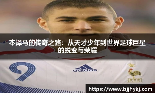 本泽马的传奇之路：从天才少年到世界足球巨星的蜕变与荣耀