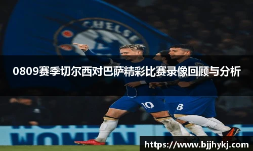 0809赛季切尔西对巴萨精彩比赛录像回顾与分析