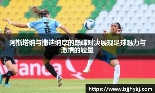 阿斯塔纳与撒迪纳摩的巅峰对决展现足球魅力与激情的较量
