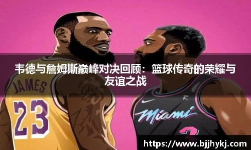 韦德与詹姆斯巅峰对决回顾：篮球传奇的荣耀与友谊之战