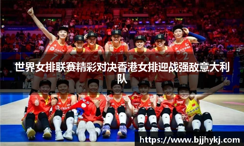 世界女排联赛精彩对决香港女排迎战强敌意大利队