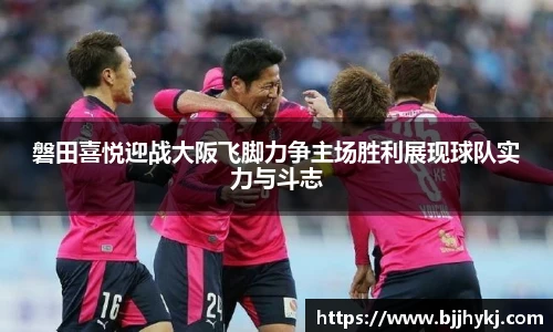 磐田喜悦迎战大阪飞脚力争主场胜利展现球队实力与斗志