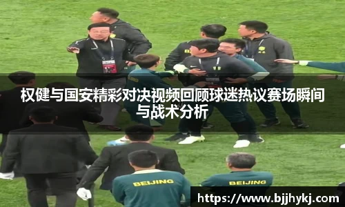 权健与国安精彩对决视频回顾球迷热议赛场瞬间与战术分析