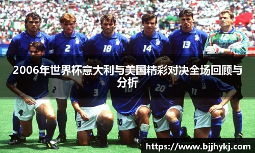 2006年世界杯意大利与美国精彩对决全场回顾与分析