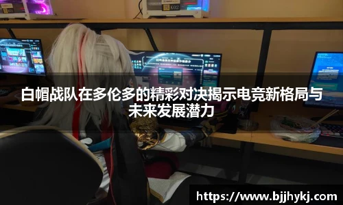 白帽战队在多伦多的精彩对决揭示电竞新格局与未来发展潜力