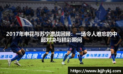 2017年申花与苏宁激战回顾：一场令人难忘的中超对决与精彩瞬间