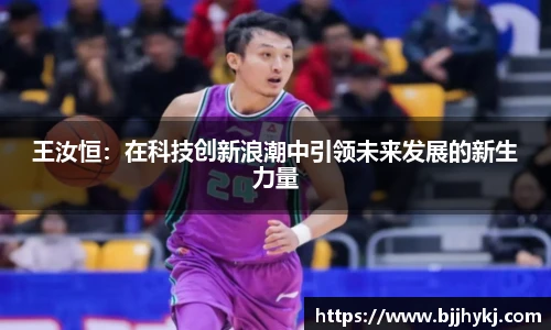 王汝恒：在科技创新浪潮中引领未来发展的新生力量