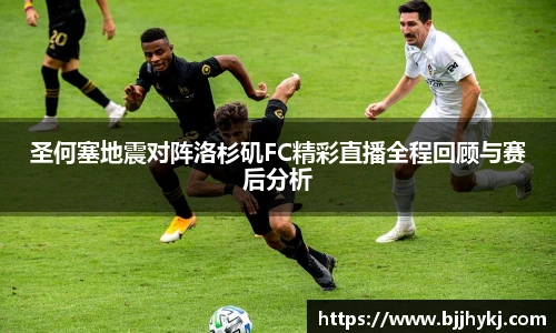 圣何塞地震对阵洛杉矶FC精彩直播全程回顾与赛后分析