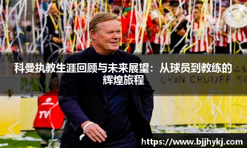 科曼执教生涯回顾与未来展望：从球员到教练的辉煌旅程