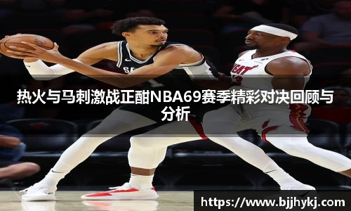 热火与马刺激战正酣NBA69赛季精彩对决回顾与分析
